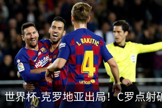 世界杯-克罗地亚出局！C罗点射破荒拉莫斯94分钟绝杀 葡萄牙2-1晋级