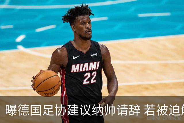 曝德国足协建议纳帅请辞 若被迫解雇将付七位数遣散费