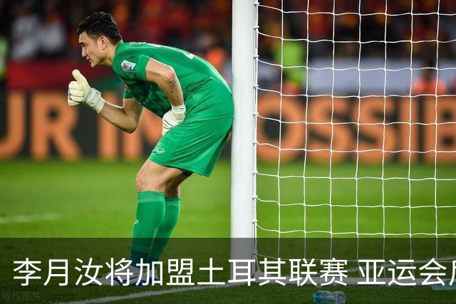李月汝将加盟土耳其联赛 亚运会后出征新赛季