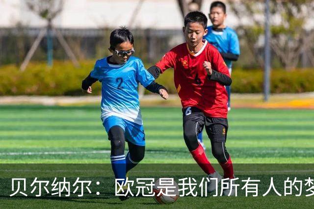 贝尔纳尔：欧冠是我们所有人的梦想 我愿意现在签约终身效力巴萨